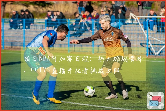 明日NBA附加赛日程：热火对战黄蜂，CCTV5直播开拓者挑战太阳