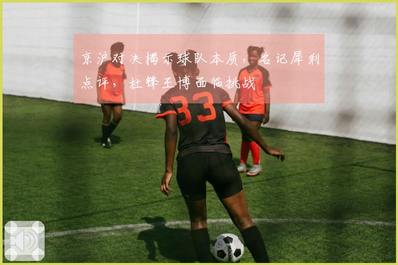 京沪对决揭示球队本质，名记犀利点评，杜锋王博面临挑战