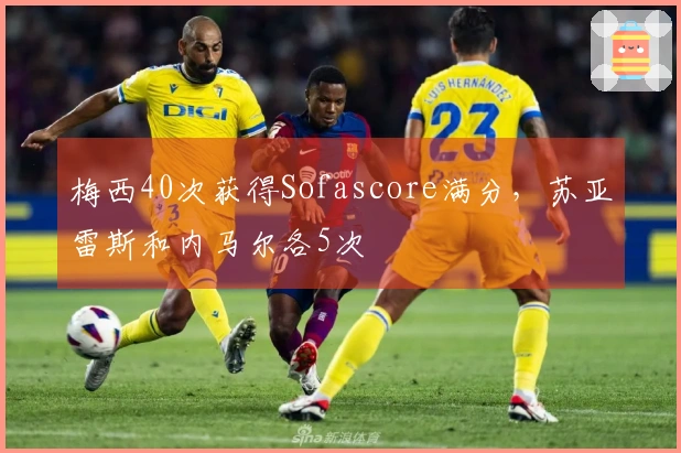 梅西40次获得Sofascore满分，苏亚雷斯和内马尔各5次