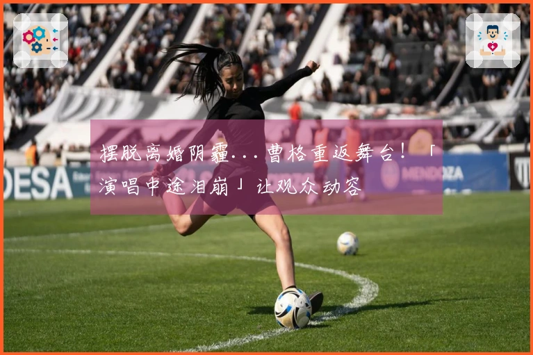 摆脱离婚阴霾...曹格重返舞台！「演唱中途泪崩」让观众动容