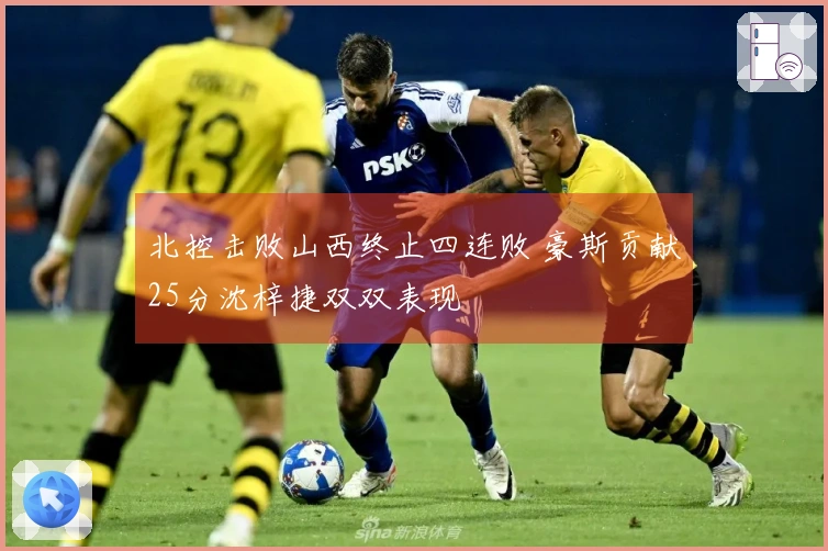 北控击败山西终止四连败 豪斯贡献25分沈梓捷双双表现