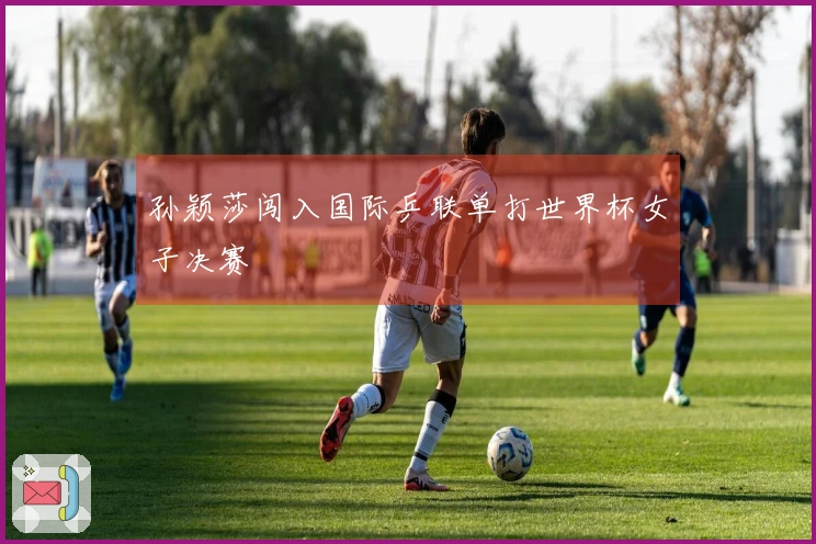 孙颖莎闯入国际乒联单打世界杯女子决赛