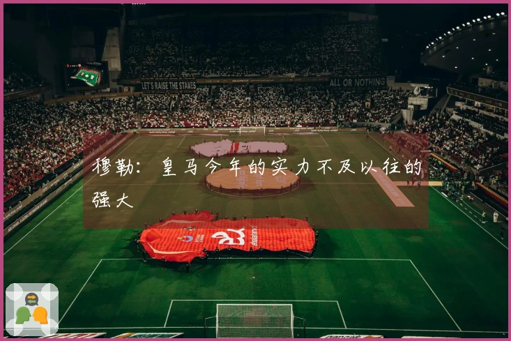 穆勒：皇马今年的实力不及以往的强大