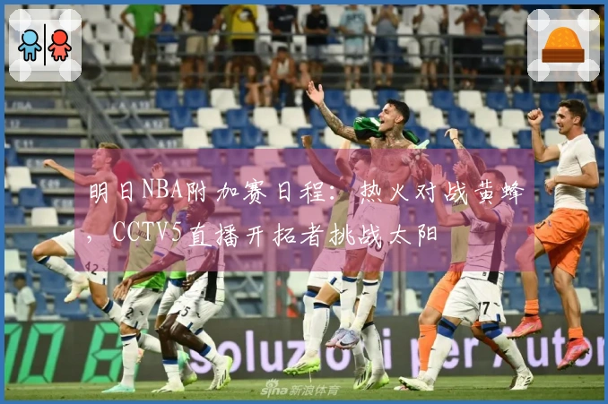 明日NBA附加赛日程：热火对战黄蜂，CCTV5直播开拓者挑战太阳