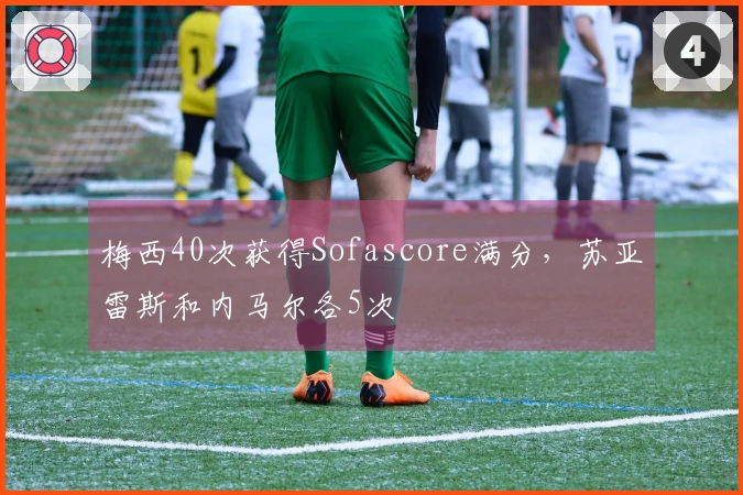 梅西40次获得Sofascore满分，苏亚雷斯和内马尔各5次