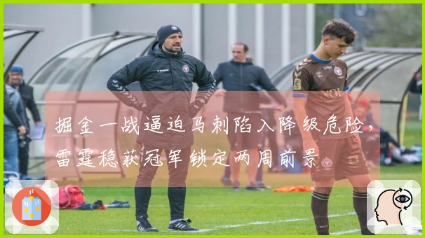 掘金一战逼迫马刺陷入降级危险，雷霆稳获冠军锁定两周前景